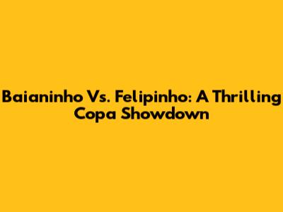 Baianinho Vs. Felipinho: A Thrilling Copa Showdown