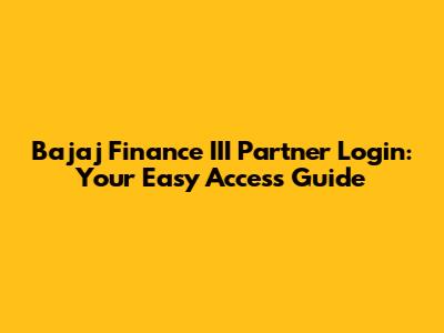 Bajaj Finance III Partner Login: Your Easy Access Guide