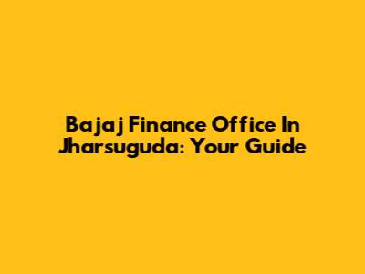 Bajaj Finance Office In Jharsuguda: Your Guide