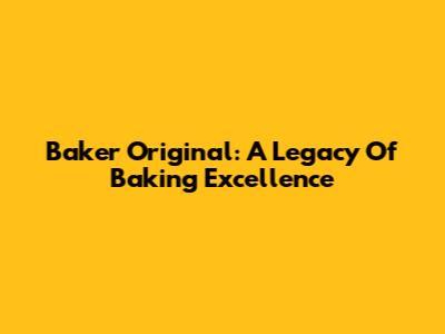 Baker Original: A Legacy Of Baking Excellence