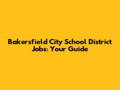 Bakersfield City School District Jobs: Your Guide
