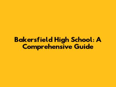 Bakersfield High School: A Comprehensive Guide