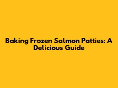 Baking Frozen Salmon Patties: A Delicious Guide