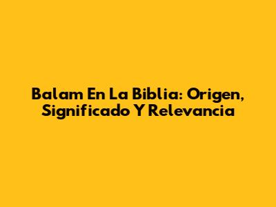 Balam En La Biblia: Origen, Significado Y Relevancia