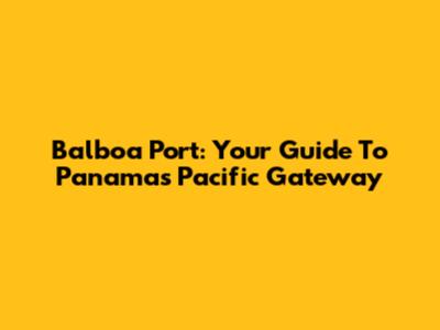 Balboa Port: Your Guide To Panama's Pacific Gateway