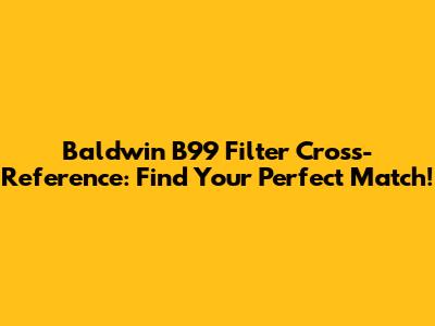 Baldwin B99 Filter Cross-Reference: Find Your Perfect Match!