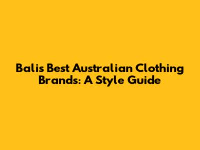 Bali's Best Australian Clothing Brands: A Style Guide