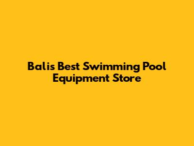 Bali's Best Swimming Pool Equipment Store