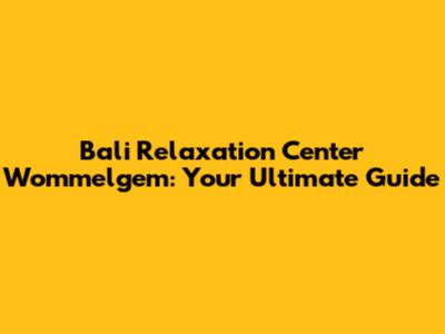 Bali Relaxation Center Wommelgem: Your Ultimate Guide