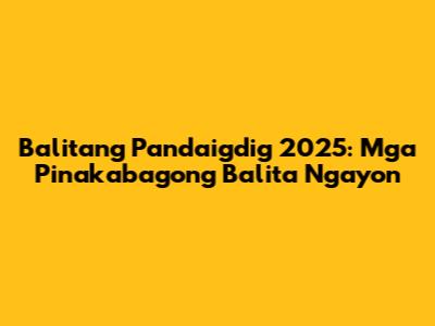 Balitang Pandaigdig 2025: Mga Pinakabagong Balita Ngayon
