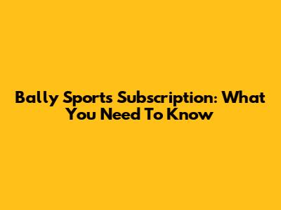 Bally Sports Subscription: What You Need To Know
