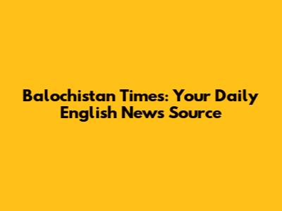 Balochistan Times: Your Daily English News Source