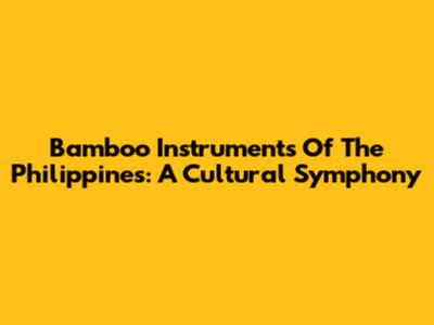 Bamboo Instruments Of The Philippines: A Cultural Symphony