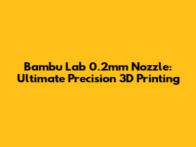 Bambu Lab 0.2mm Nozzle: Ultimate Precision 3D Printing