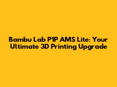 Bambu Lab P1P AMS Lite: Your Ultimate 3D Printing Upgrade