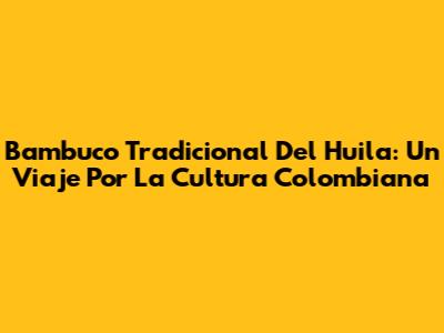 Bambuco Tradicional Del Huila: Un Viaje Por La Cultura Colombiana