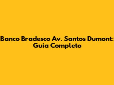 Banco Bradesco Av. Santos Dumont: Guia Completo