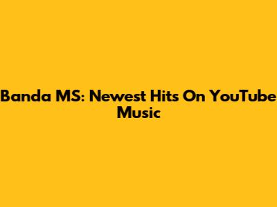 Banda MS: Newest Hits On YouTube Music