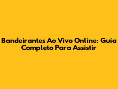Bandeirantes Ao Vivo Online: Guia Completo Para Assistir