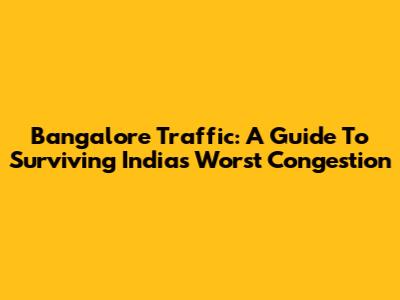 Bangalore Traffic: A Guide To Surviving India's Worst Congestion