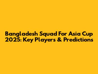 Bangladesh Squad For Asia Cup 2025: Key Players & Predictions