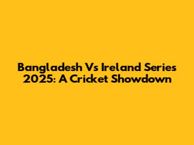 Bangladesh Vs Ireland Series 2025: A Cricket Showdown