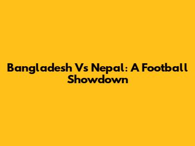 Bangladesh Vs Nepal: A Football Showdown