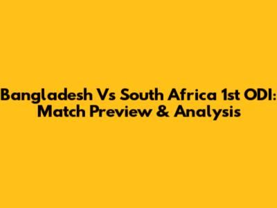Bangladesh Vs South Africa 1st ODI: Match Preview & Analysis