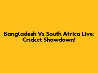 Bangladesh Vs South Africa Live: Cricket Showdown!