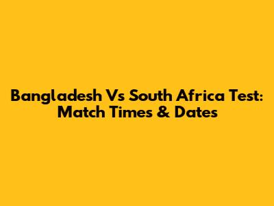 Bangladesh Vs South Africa Test: Match Times & Dates