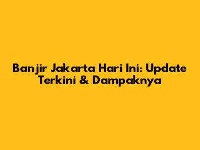 Banjir Jakarta Hari Ini: Update Terkini & Dampaknya