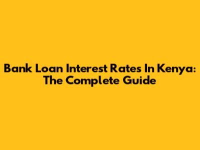 Bank Loan Interest Rates In Kenya: The Complete Guide
