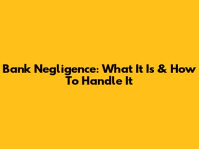 Bank Negligence: What It Is & How To Handle It