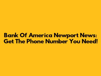Bank Of America Newport News: Get The Phone Number You Need!