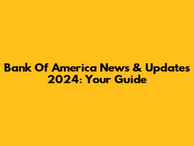 Bank Of America News & Updates 2024: Your Guide
