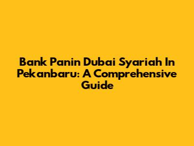 Bank Panin Dubai Syariah In Pekanbaru: A Comprehensive Guide