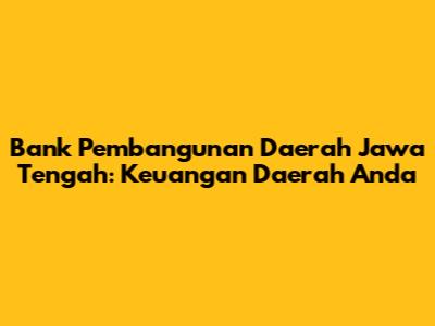 Bank Pembangunan Daerah Jawa Tengah: Keuangan Daerah Anda