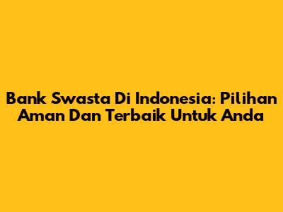 Bank Swasta Di Indonesia: Pilihan Aman Dan Terbaik Untuk Anda