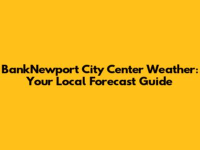 BankNewport City Center Weather: Your Local Forecast Guide