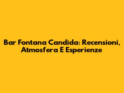 Bar Fontana Candida: Recensioni, Atmosfera E Esperienze