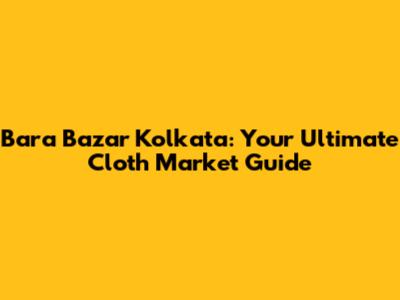 Bara Bazar Kolkata: Your Ultimate Cloth Market Guide