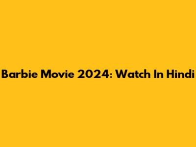 Barbie Movie 2024: Watch In Hindi