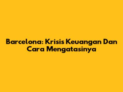 Barcelona: Krisis Keuangan Dan Cara Mengatasinya