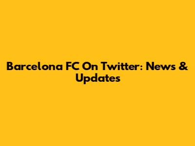 Barcelona FC On Twitter: News & Updates