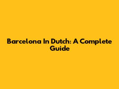 Barcelona In Dutch: A Complete Guide