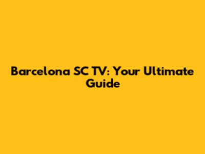 Barcelona SC TV: Your Ultimate Guide