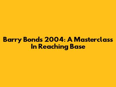 Barry Bonds' 2004: A Masterclass In Reaching Base