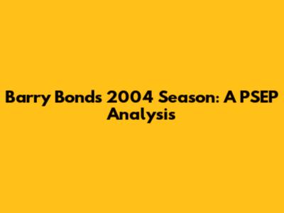 Barry Bonds' 2004 Season: A PSEP Analysis