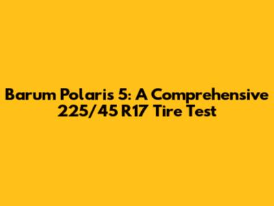 Barum Polaris 5: A Comprehensive 225/45 R17 Tire Test