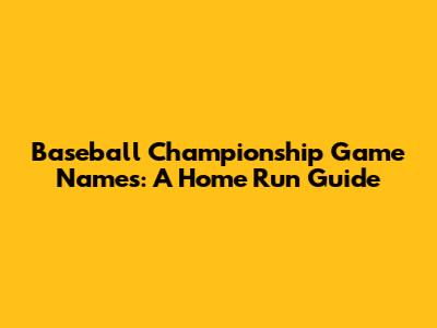 Baseball Championship Game Names: A Home Run Guide